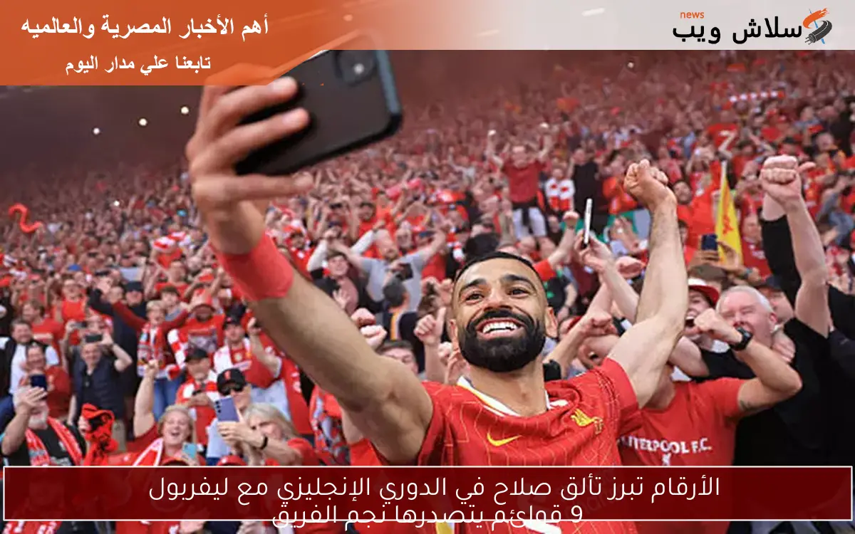 الأرقام تبرز تألق صلاح في الدوري الإنجليزي مع ليفربول
9 قوائم يتصدرها نجم الفريق