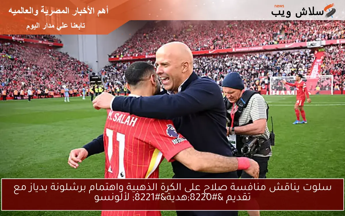 سلوت يناقش منافسة صلاح على الكرة الذهبية واهتمام برشلونة بدياز مع تقديم “هدية” لألونسو