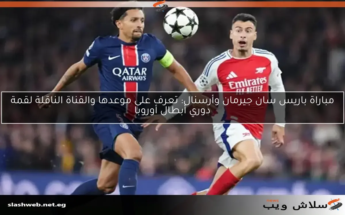 مباراة باريس سان جيرمان وأرسنال: تعرف على موعدها والقناة الناقلة لقمة دوري أبطال أوروبا