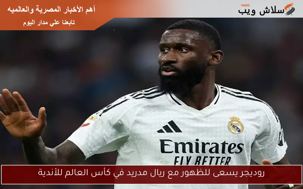 روديجر يسعى للظهور مع ريال مدريد في كأس العالم للأندية 2 روديجر يسعى للظهور مع ريال مدريد في كأس العالم للأندية