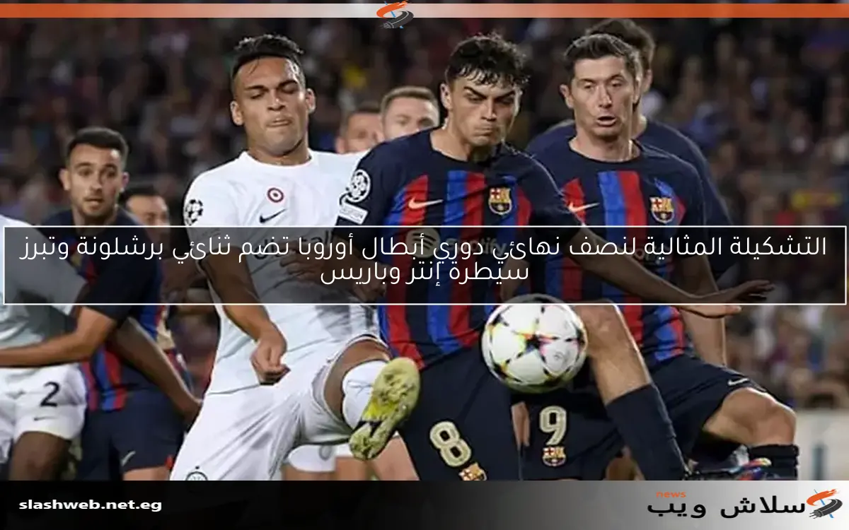التشكيلة المثالية لنصف نهائي دوري أبطال أوروبا تضم ثنائي برشلونة وتبرز سيطرة إنتر وباريس 2 التشكيلة المثالية لنصف نهائي دوري أبطال أوروبا تضم ثنائي برشلونة وتبرز سيطرة إنتر وباريس