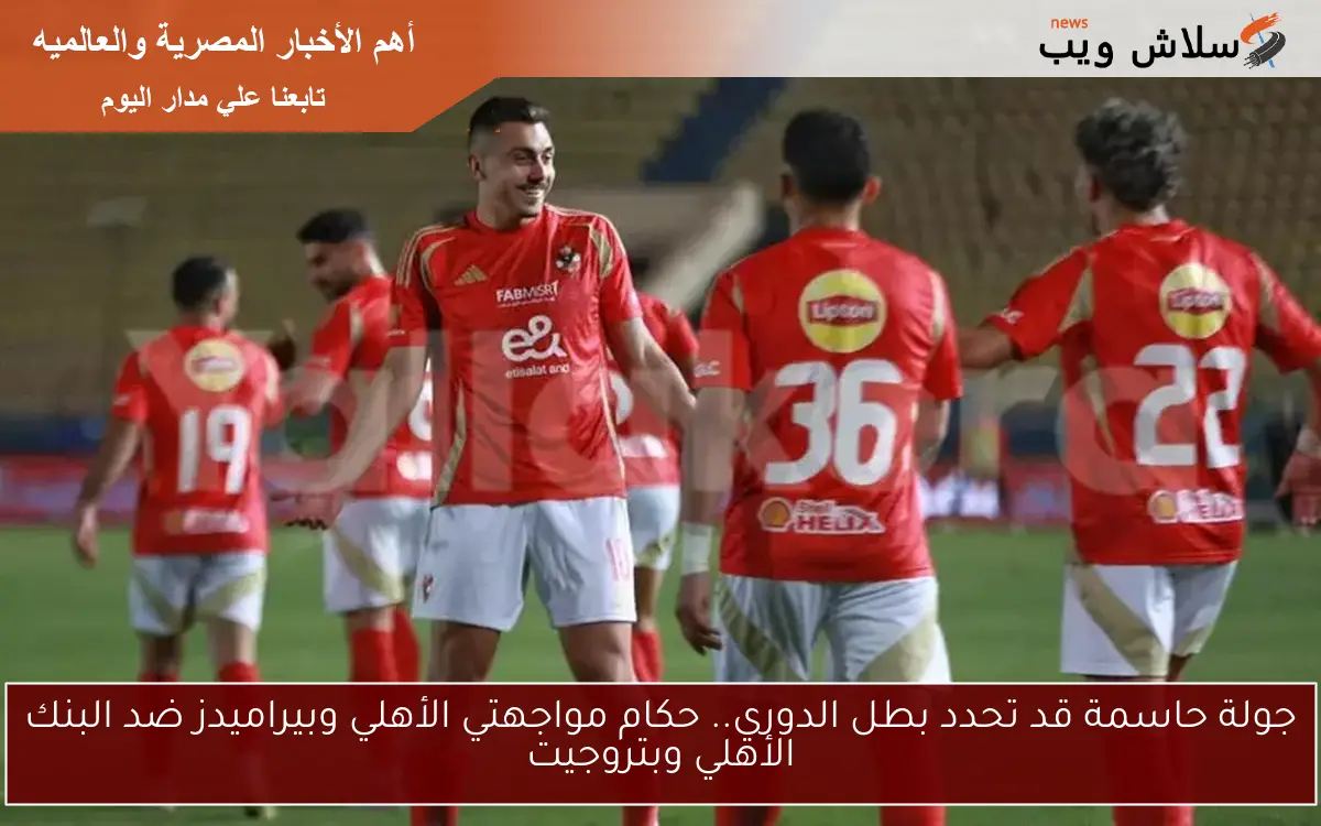 جولة حاسمة قد تحدد بطل الدوري.. حكام مواجهتي الأهلي وبيراميدز ضد البنك الأهلي وبتروجيت