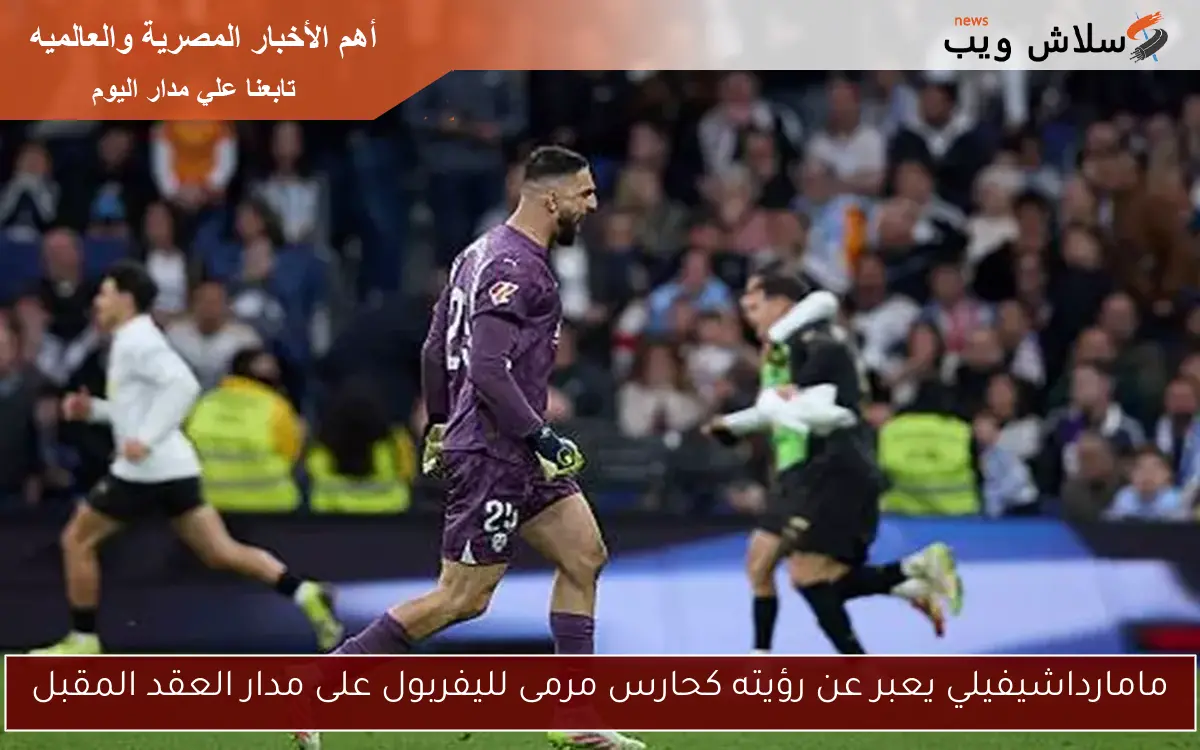 مامارداشيفيلي يعبر عن رؤيته كحارس مرمى لليفربول على مدار العقد المقبل