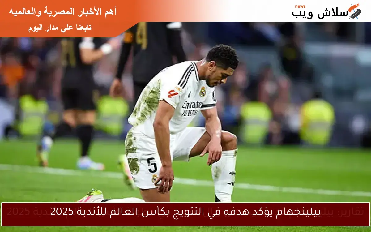 بيلينجهام يؤكد هدفه في التتويج بكأس العالم للأندية 2025