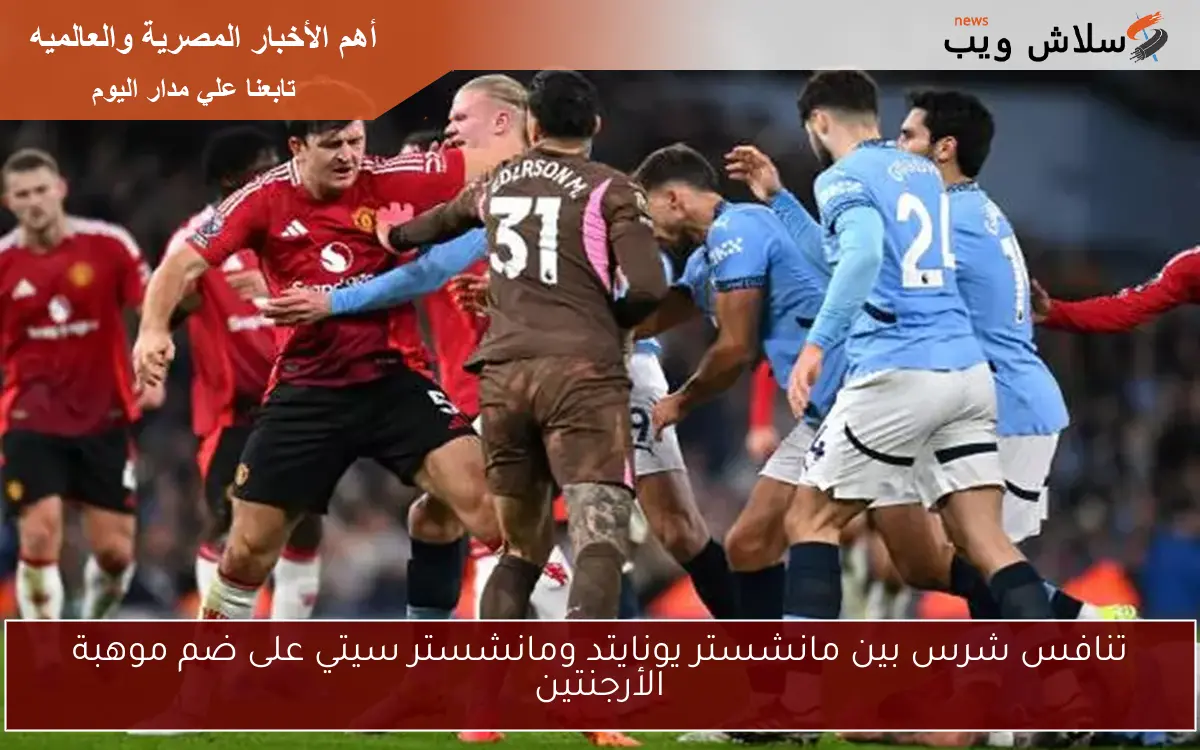 تنافس شرس بين مانشستر يونايتد ومانشستر سيتي على ضم موهبة الأرجنتين