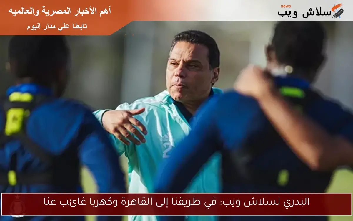 البدري لسلاش ويب: في طريقنا إلى القاهرة وكهربا غائب عنا 2 البدري لسلاش ويب: في طريقنا إلى القاهرة وكهربا غائب عنا