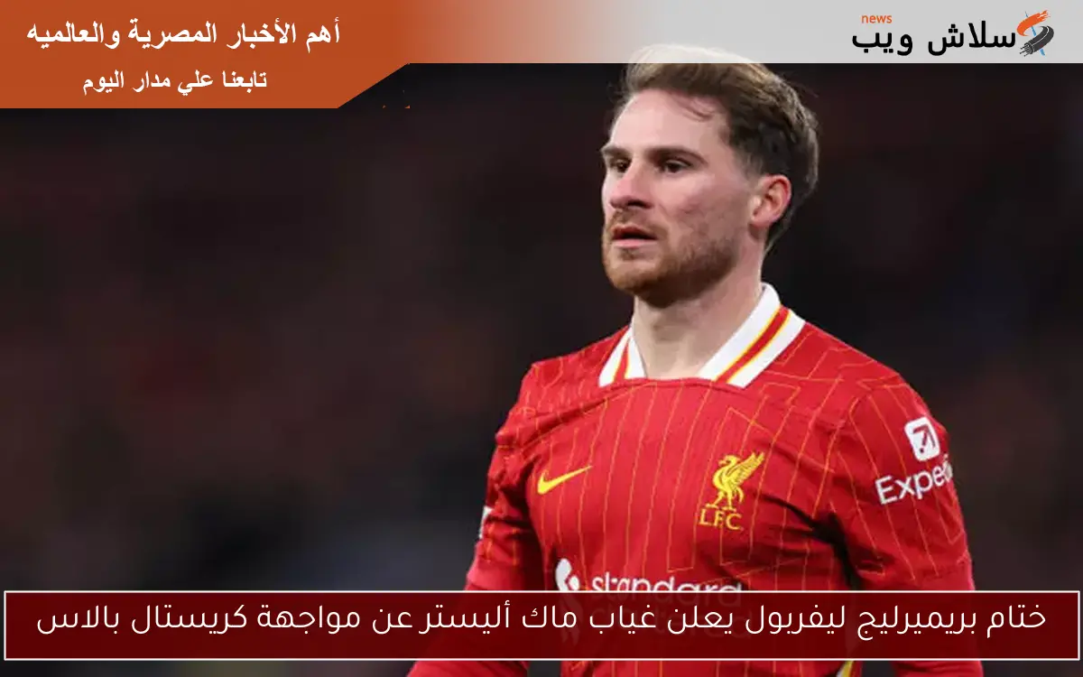 ختام بريميرليج ليفربول يعلن غياب ماك أليستر عن مواجهة كريستال بالاس