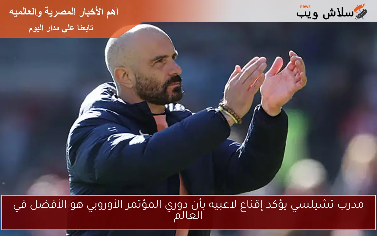 مدرب تشيلسي يؤكد إقناع لاعبيه بأن دوري المؤتمر الأوروبي هو الأفضل في العالم