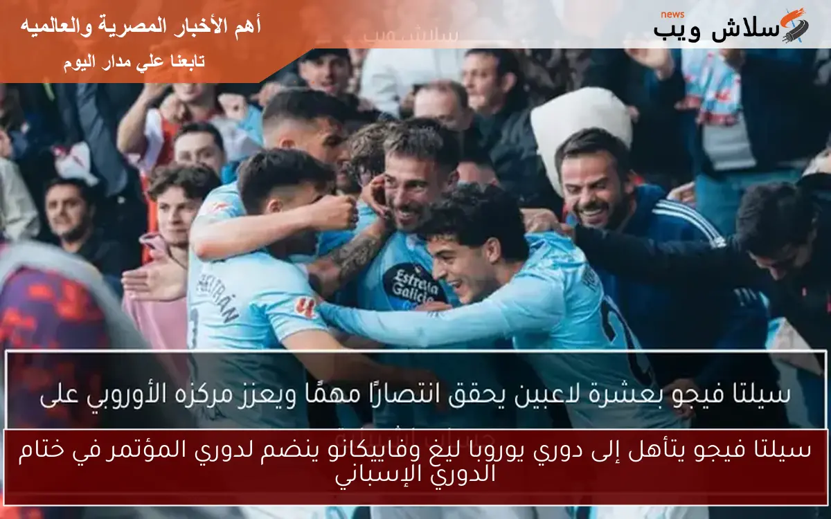 سيلتا فيجو يتأهل إلى دوري يوروبا ليغ وفاييكانو ينضم لدوري المؤتمر في ختام الدوري الإسباني 2 سيلتا فيجو يتأهل إلى دوري يوروبا ليغ وفاييكانو ينضم لدوري المؤتمر في ختام الدوري الإسباني