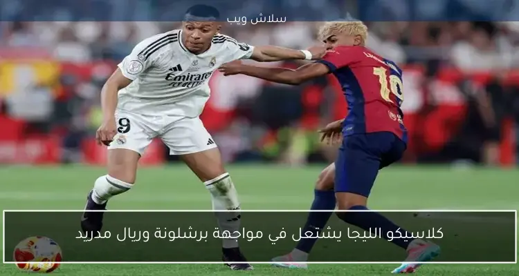 كلاسيكو الليجا يشتعل في مواجهة برشلونة وريال مدريد 2 كلاسيكو الليجا يشتعل في مواجهة برشلونة وريال مدريد