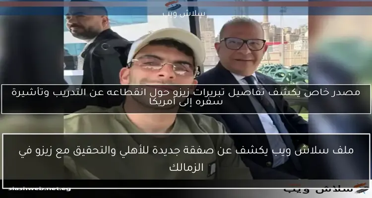 مصدر خاص يكشف تفاصيل تبريرات زيزو حول انقطاعه عن التدريب وتأشيرة سفره إلى أمريكا
