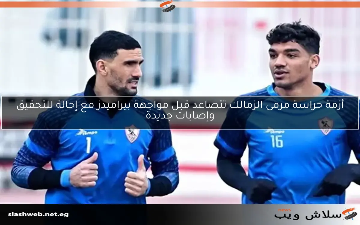أزمة حراسة مرمى الزمالك تتصاعد قبل مواجهة بيراميدز مع إحالة للتحقيق وإصابات جديدة 2 أزمة حراسة مرمى الزمالك تتصاعد قبل مواجهة بيراميدز مع إحالة للتحقيق وإصابات جديدة