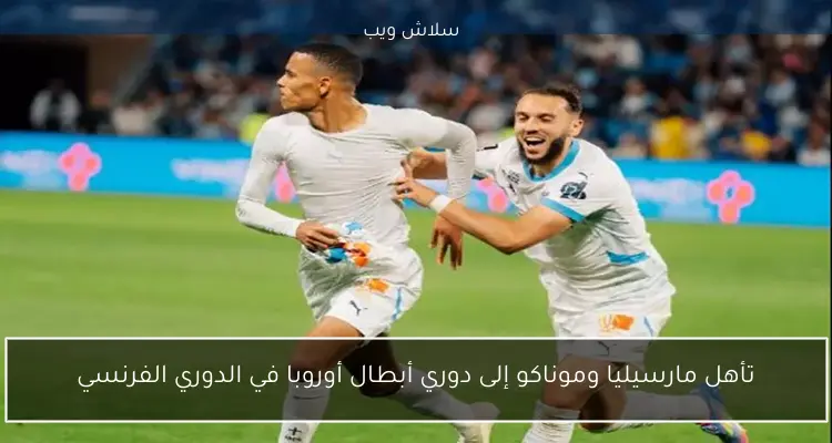 تأهل مارسيليا وموناكو إلى دوري أبطال أوروبا في الدوري الفرنسي 2 تأهل مارسيليا وموناكو إلى دوري أبطال أوروبا في الدوري الفرنسي