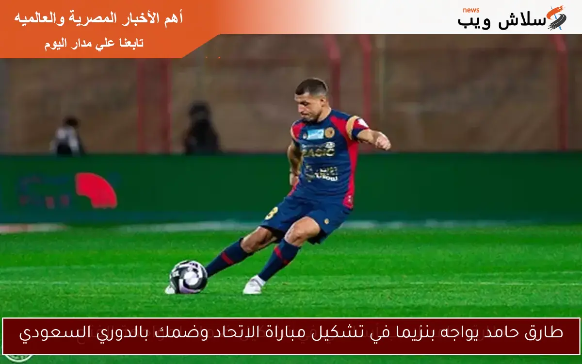 طارق حامد يواجه بنزيما في تشكيل مباراة الاتحاد وضمك بالدوري السعودي
