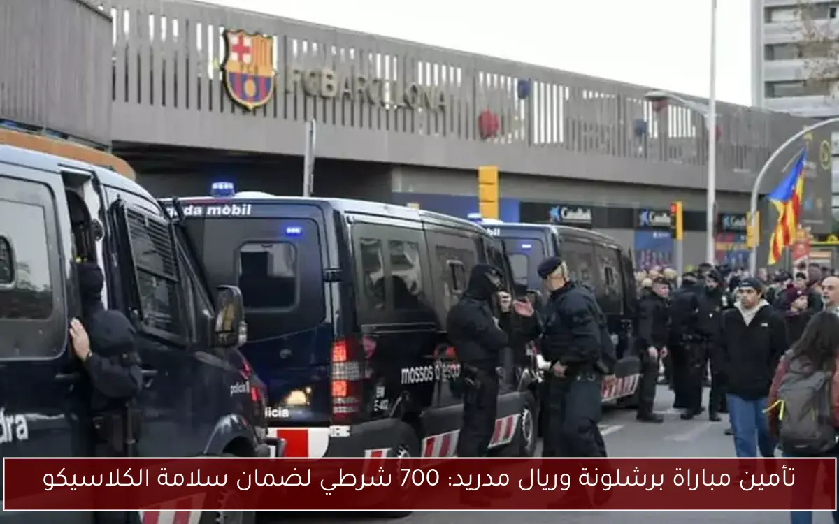 تأمين مباراة برشلونة وريال مدريد: 700 شرطي لضمان سلامة الكلاسيكو 2 تأمين مباراة برشلونة وريال مدريد: 700 شرطي لضمان سلامة الكلاسيكو