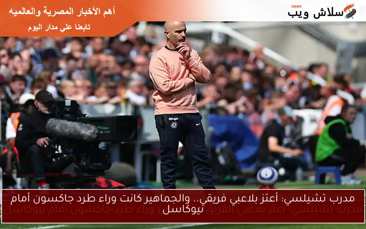 مدرب تشيلسي: أعتز بلاعبي فريقي.. والجماهير كانت وراء طرد جاكسون أمام نيوكاسل 2 مدرب تشيلسي: أعتز بلاعبي فريقي.. والجماهير كانت وراء طرد جاكسون أمام نيوكاسل