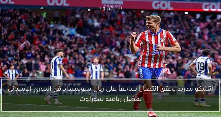 أتلتيكو مدريد يحقق انتصاراً ساحقاً على ريال سوسيداد في الدوري الإسباني بفضل رباعية سورلوث 2 أتلتيكو مدريد يحقق انتصاراً ساحقاً على ريال سوسيداد في الدوري الإسباني بفضل رباعية سورلوث