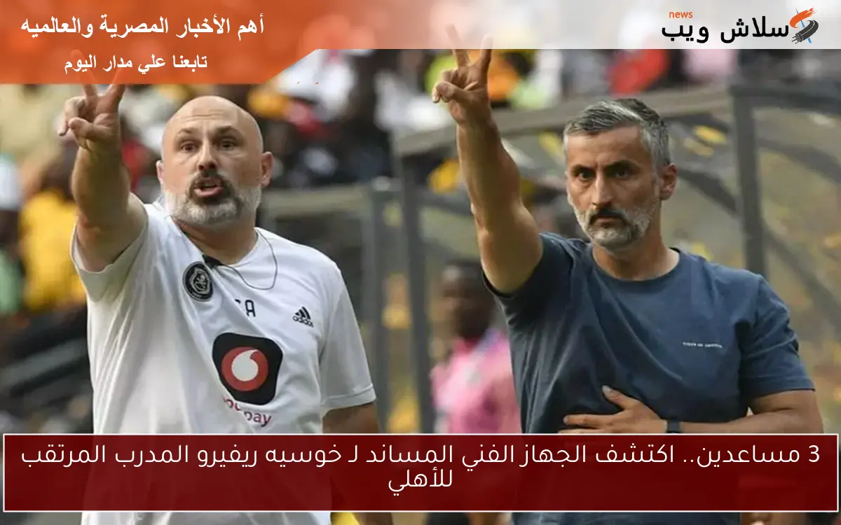 3 مساعدين.. اكتشف الجهاز الفني المساند لـ خوسيه ريفيرو المدرب المرتقب للأهلي 2 3 مساعدين.. اكتشف الجهاز الفني المساند لـ خوسيه ريفيرو المدرب المرتقب للأهلي