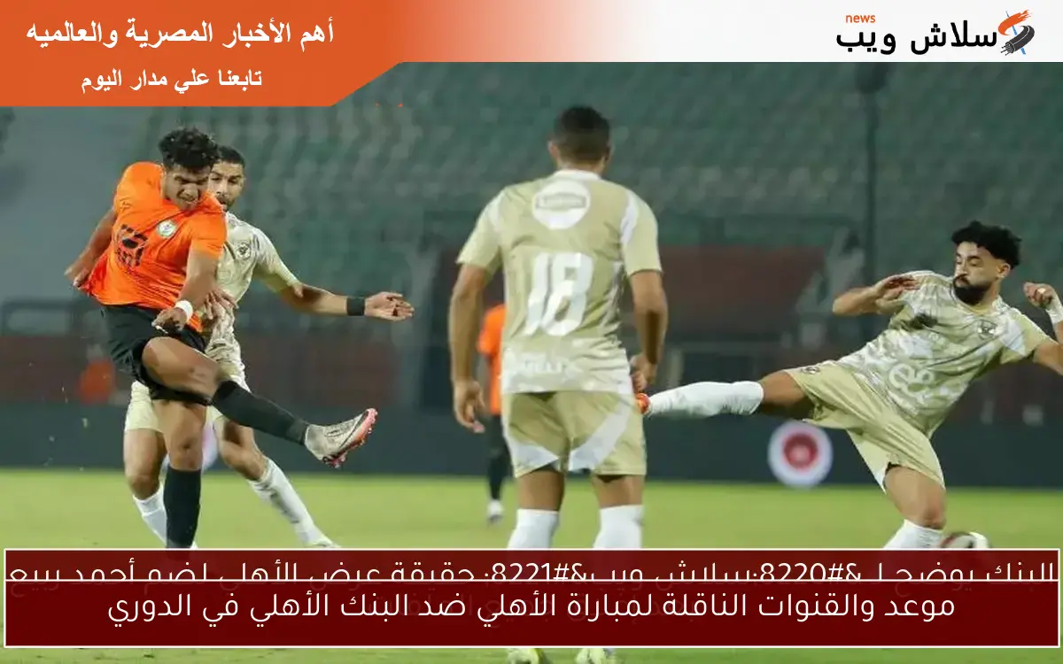موعد والقنوات الناقلة لمباراة الأهلي ضد البنك الأهلي في الدوري
