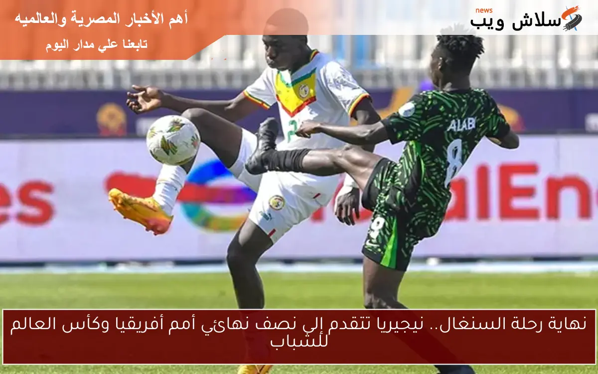 نهاية رحلة السنغال.. نيجيريا تتقدم إلى نصف نهائي أمم أفريقيا وكأس العالم للشباب 2 نهاية رحلة السنغال.. نيجيريا تتقدم إلى نصف نهائي أمم أفريقيا وكأس العالم للشباب