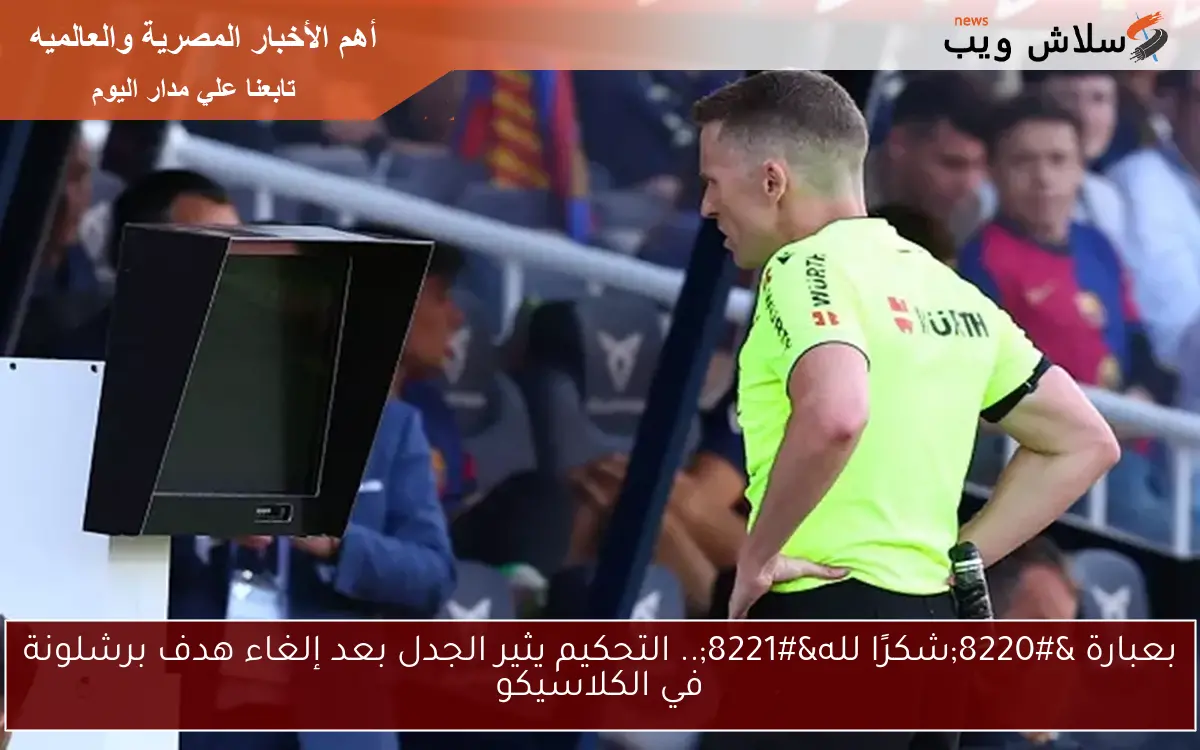 بعبارة "شكرًا لله".. التحكيم يثير الجدل بعد إلغاء هدف برشلونة في الكلاسيكو 2 بعبارة “شكرًا لله”.. التحكيم يثير الجدل بعد إلغاء هدف برشلونة في الكلاسيكو