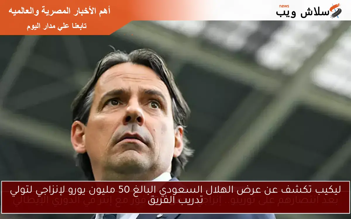ليكيب تكشف عن عرض الهلال السعودي البالغ 50 مليون يورو لإنزاجي لتولي تدريب الفريق