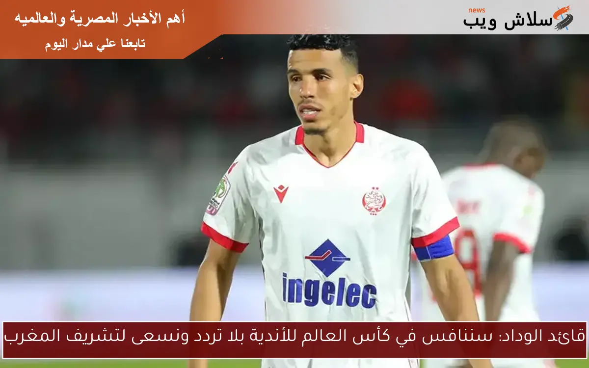 قائد الوداد: سننافس في كأس العالم للأندية بلا تردد ونسعى لتشريف المغرب 2 قائد الوداد: سننافس في كأس العالم للأندية بلا تردد ونسعى لتشريف المغرب