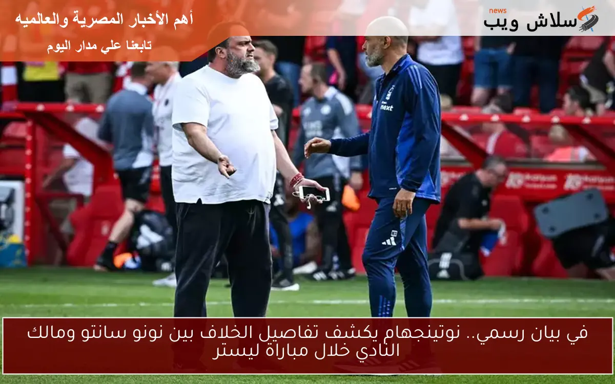 في بيان رسمي.. نوتينجهام يكشف تفاصيل الخلاف بين نونو سانتو ومالك النادي خلال مباراة ليستر 2 في بيان رسمي.. نوتينجهام يكشف تفاصيل الخلاف بين نونو سانتو ومالك النادي خلال مباراة ليستر