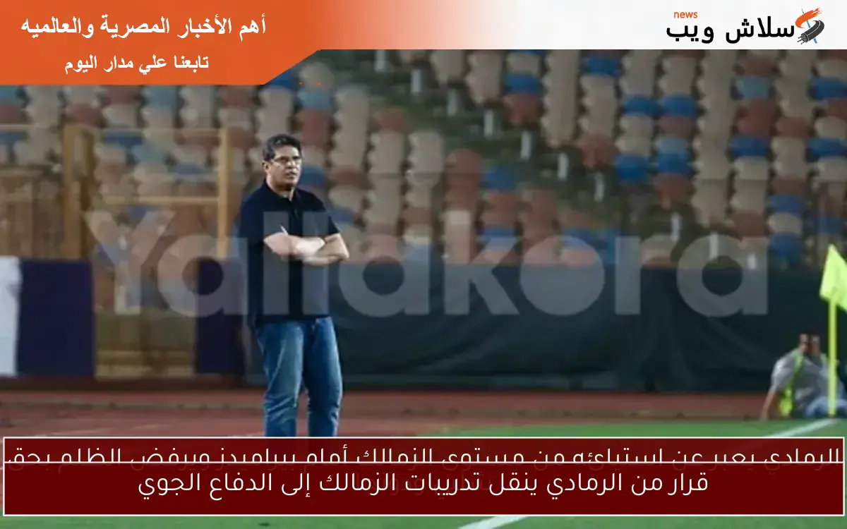 قرار من الرمادي ينقل تدريبات الزمالك إلى الدفاع الجوي