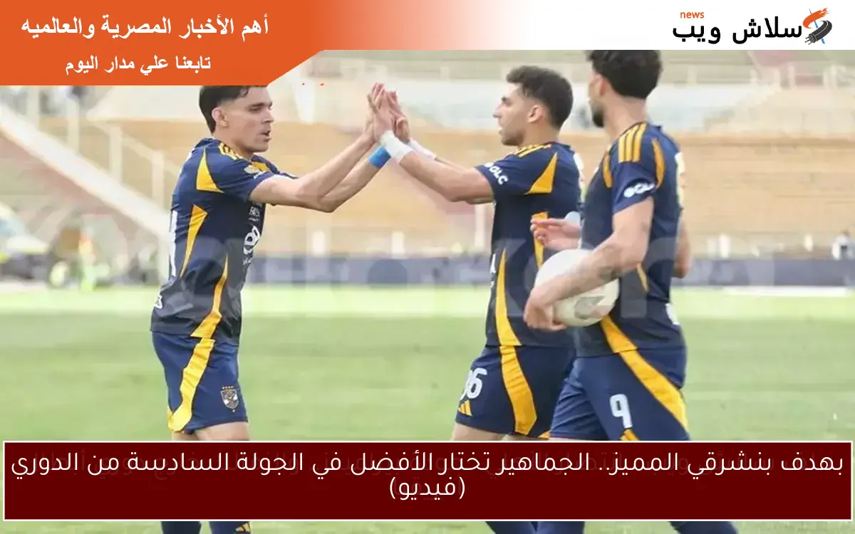 بهدف بنشرقي المميز.. الجماهير تختار الأفضل في الجولة السادسة من الدوري (فيديو)
