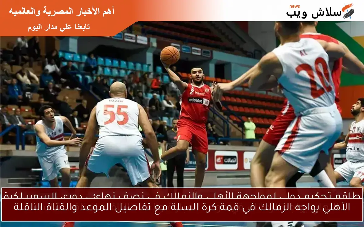الأهلي يواجه الزمالك في قمة كرة السلة مع تفاصيل الموعد والقناة الناقلة