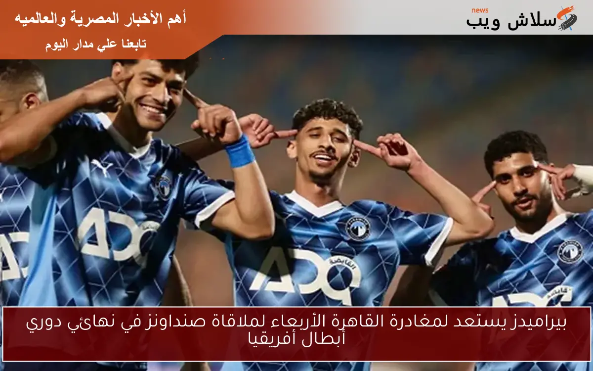 بيراميدز يستعد لمغادرة القاهرة الأربعاء لملاقاة صنداونز في نهائي دوري أبطال أفريقيا