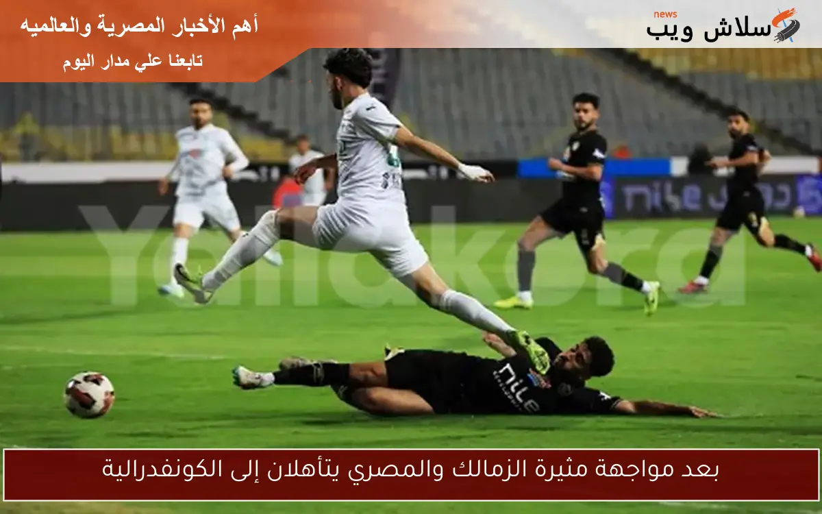 بعد مواجهة مثيرة الزمالك والمصري يتأهلان إلى الكونفدرالية