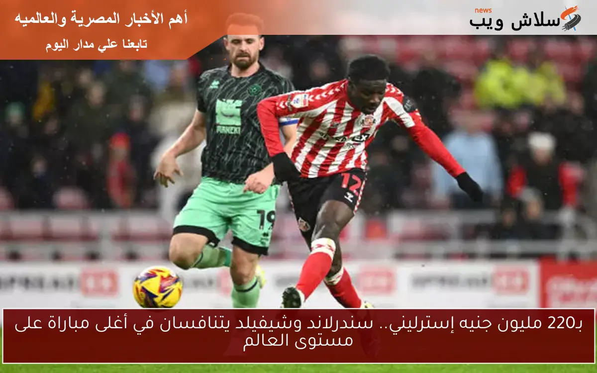 بـ220 مليون جنيه إسترليني.. سندرلاند وشيفيلد يتنافسان في أغلى مباراة على مستوى العالم 2 بـ220 مليون جنيه إسترليني.. سندرلاند وشيفيلد يتنافسان في أغلى مباراة على مستوى العالم