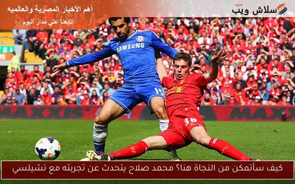 كيف سأتمكن من النجاة هنا؟ محمد صلاح يتحدث عن تجربته مع تشيلسي 2 كيف سأتمكن من النجاة هنا؟ محمد صلاح يتحدث عن تجربته مع تشيلسي