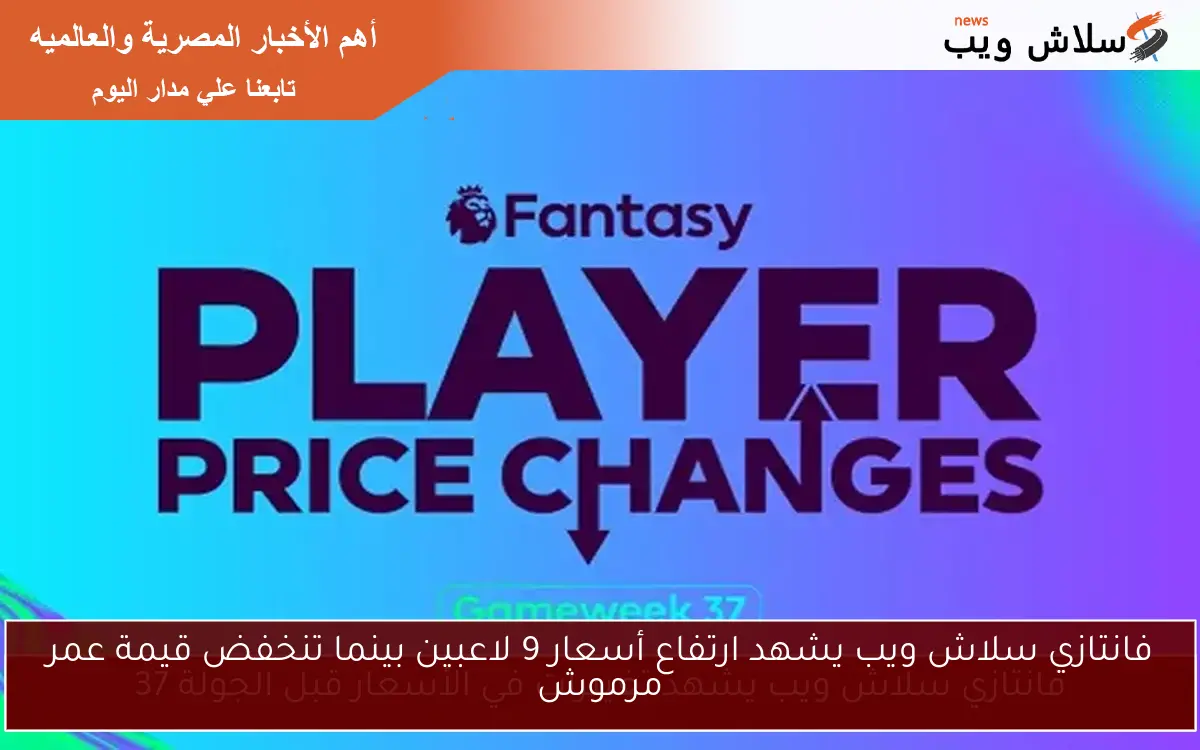 فانتازي سلاش ويب يشهد ارتفاع أسعار 9 لاعبين بينما تنخفض قيمة عمر مرموش