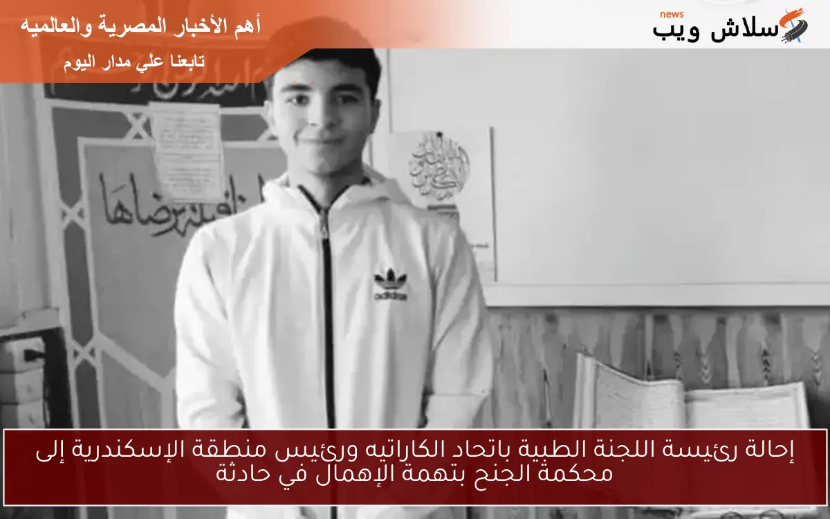 إحالة رئيسة اللجنة الطبية باتحاد الكاراتيه ورئيس منطقة الإسكندرية إلى محكمة الجنح بتهمة الإهمال في حادثة 2 إحالة رئيسة اللجنة الطبية باتحاد الكاراتيه ورئيس منطقة الإسكندرية إلى محكمة الجنح بتهمة الإهمال في حادثة