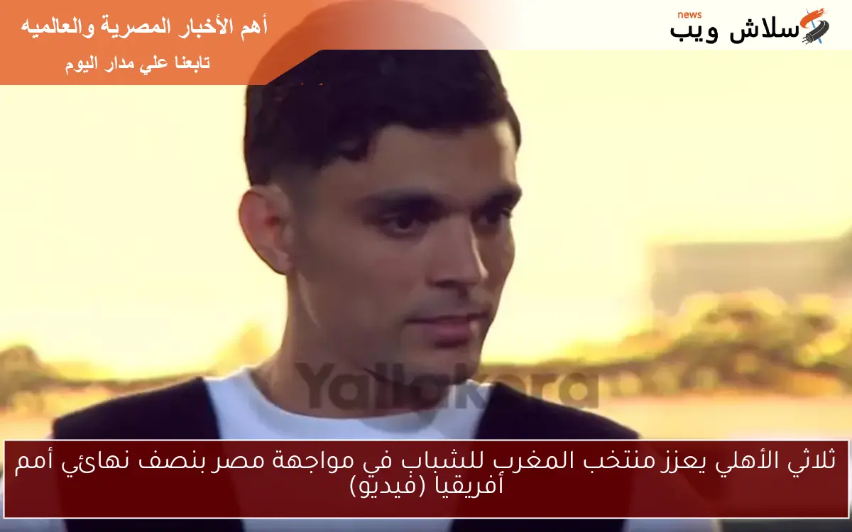 ثلاثي الأهلي يعزز منتخب المغرب للشباب في مواجهة مصر بنصف نهائي أمم أفريقيا (فيديو) 2 ثلاثي الأهلي يعزز منتخب المغرب للشباب في مواجهة مصر بنصف نهائي أمم أفريقيا (فيديو)