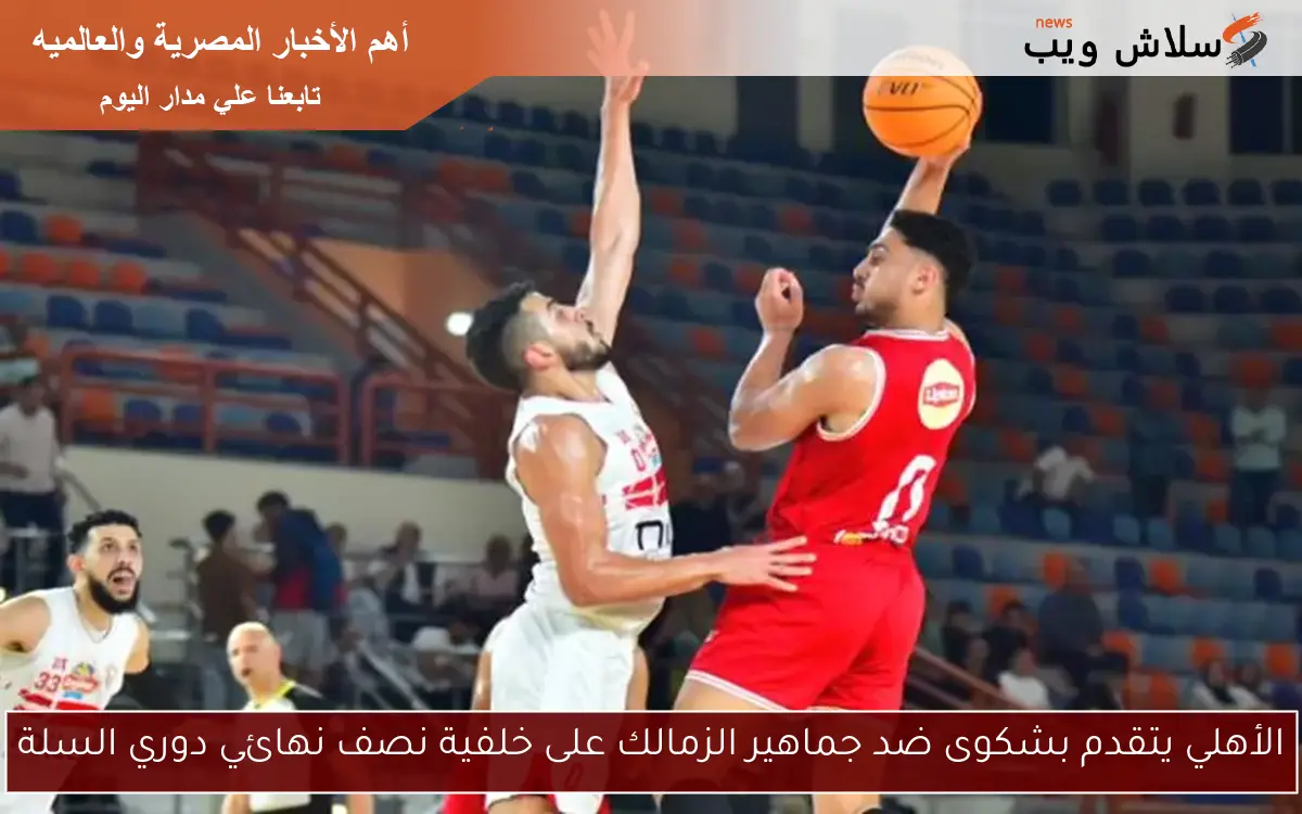 الأهلي يتقدم بشكوى ضد جماهير الزمالك على خلفية نصف نهائي دوري السلة
