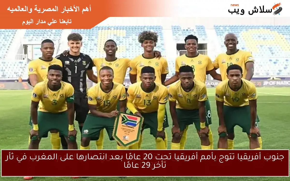 جنوب أفريقيا تتوج بأمم أفريقيا تحت 20 عامًا بعد انتصارها على المغرب في ثأر تأخر 29 عامًا