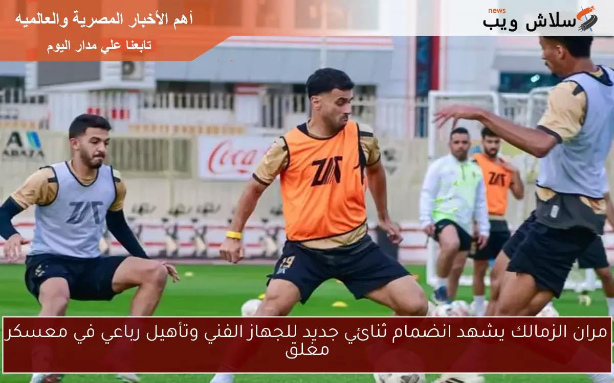 مران الزمالك يشهد انضمام ثنائي جديد للجهاز الفني وتأهيل رباعي في معسكر مغلق