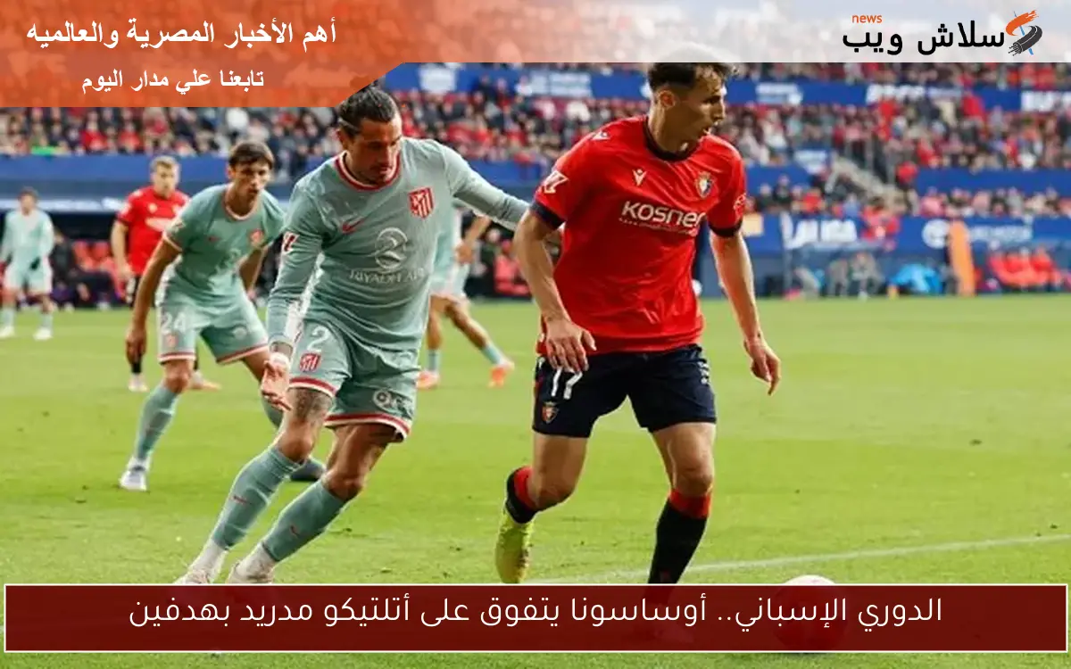 الدوري الإسباني.. أوساسونا يتفوق على أتلتيكو مدريد بهدفين 2 الدوري الإسباني.. أوساسونا يتفوق على أتلتيكو مدريد بهدفين