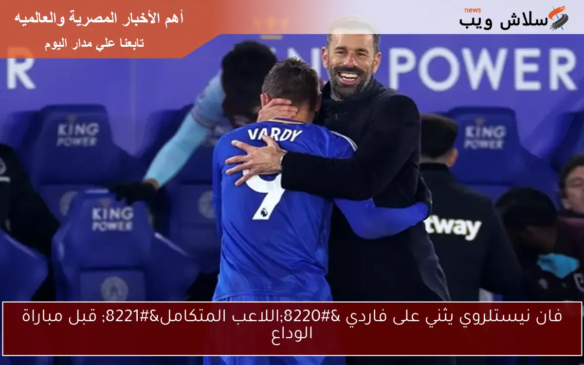 فان نيستلروي يثني على فاردي “اللاعب المتكامل” قبل مباراة الوداع
