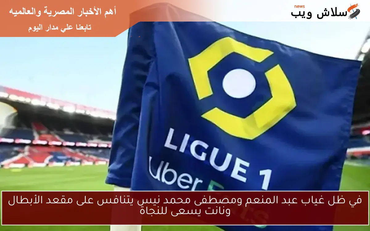 في ظل غياب عبد المنعم ومصطفى محمد نيس يتنافس على مقعد الأبطال ونانت يسعى للنجاة