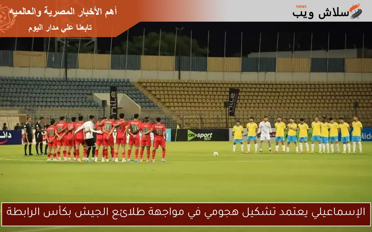 الإسماعيلي يعتمد تشكيل هجومي في مواجهة طلائع الجيش بكأس الرابطة