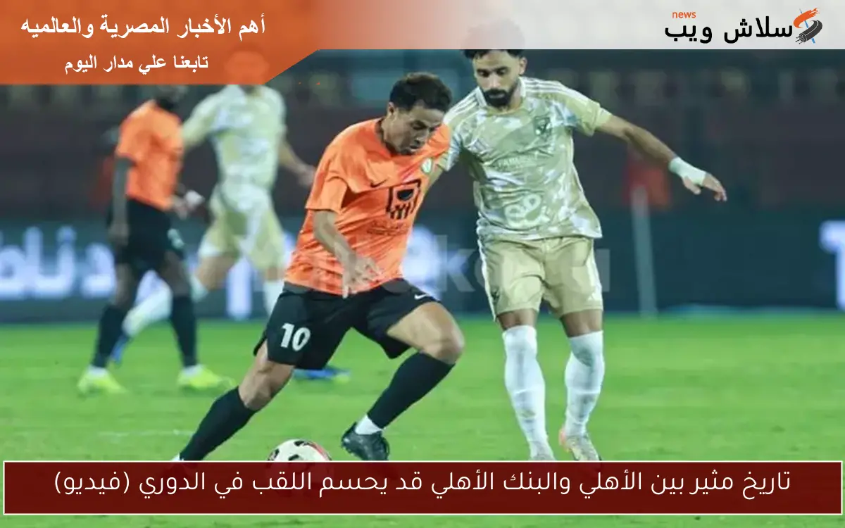 تاريخ مثير بين الأهلي والبنك الأهلي قد يحسم اللقب في الدوري