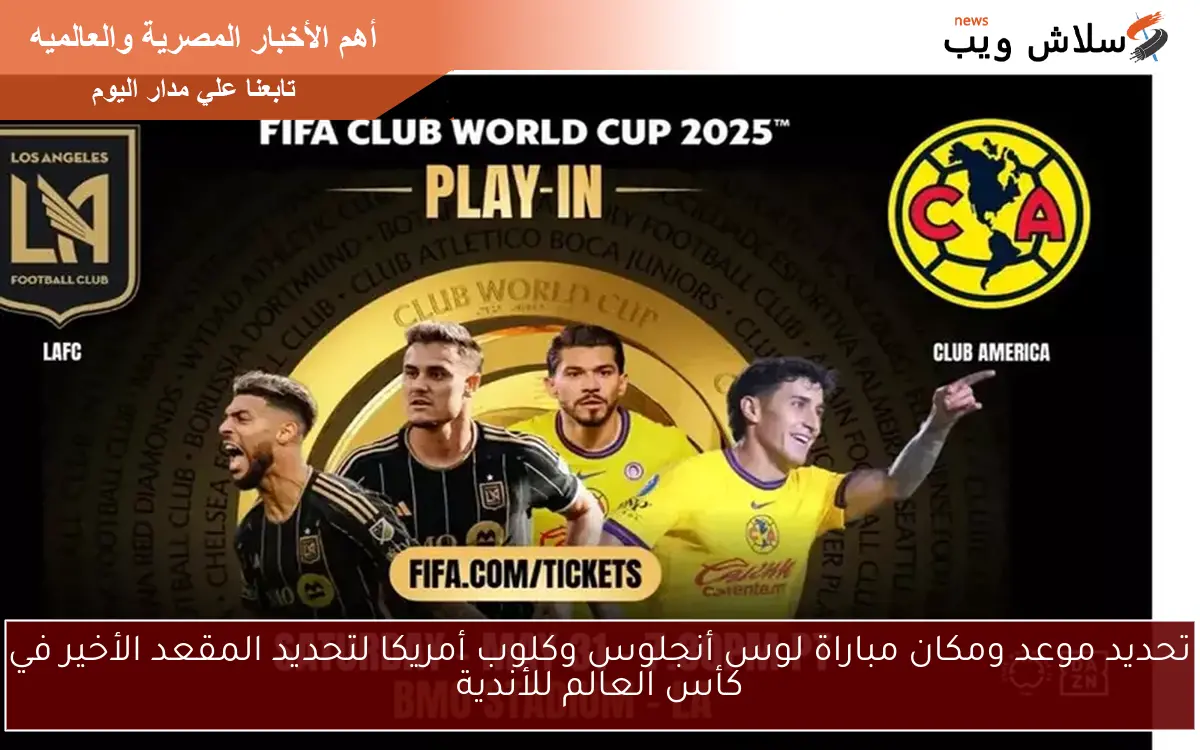 المقعد الأخير في كأس العالم للأندية يحدد موعد ومكان مباراة لوس أنجلوس وكلوب أمريكا
