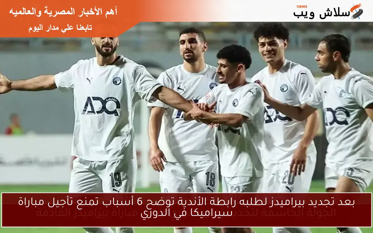 بعد تجديد بيراميدز لطلبه رابطة الأندية توضح 6 أسباب تمنع تأجيل مباراة سيراميكا في الدوري