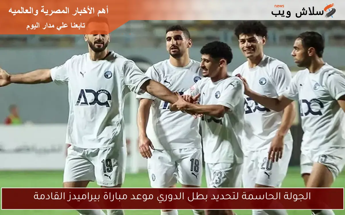 الجولة الحاسمة لتحديد بطل الدوري موعد مباراة بيراميدز القادمة