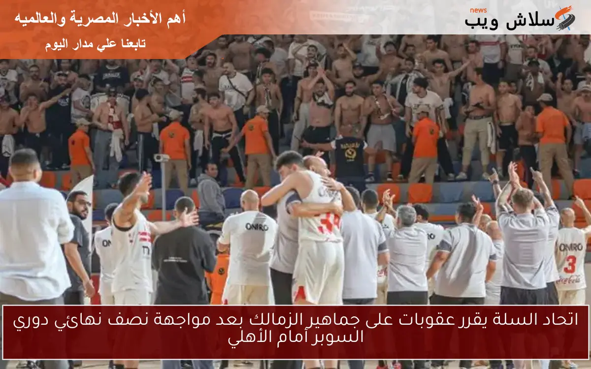 اتحاد السلة يقرر عقوبات على جماهير الزمالك بعد مواجهة نصف نهائي دوري السوبر أمام الأهلي